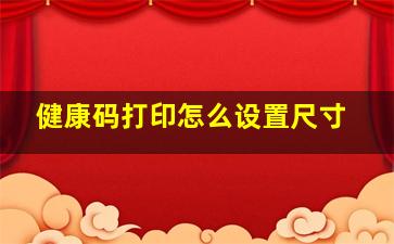 健康码打印怎么设置尺寸