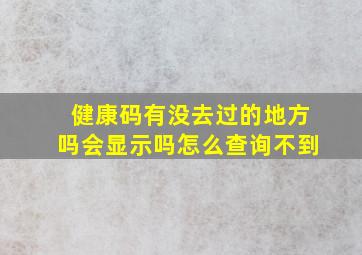 健康码有没去过的地方吗会显示吗怎么查询不到