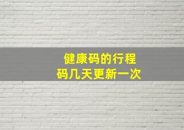 健康码的行程码几天更新一次