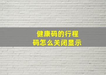 健康码的行程码怎么关闭显示