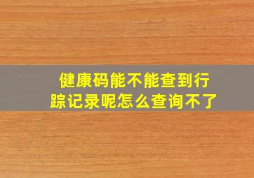 健康码能不能查到行踪记录呢怎么查询不了