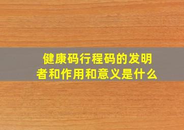 健康码行程码的发明者和作用和意义是什么