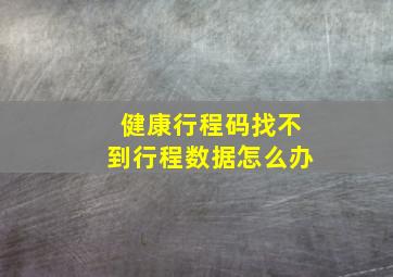 健康行程码找不到行程数据怎么办