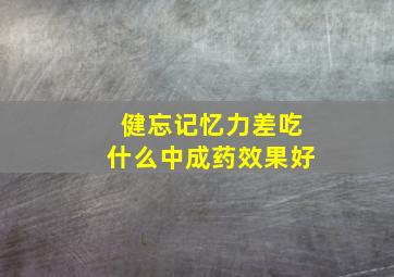 健忘记忆力差吃什么中成药效果好