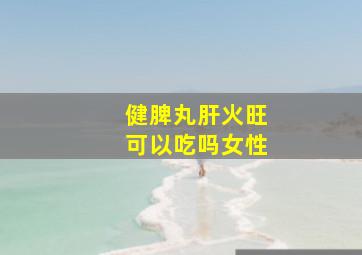 健脾丸肝火旺可以吃吗女性