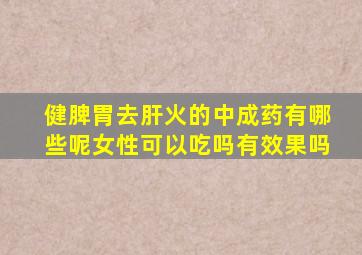 健脾胃去肝火的中成药有哪些呢女性可以吃吗有效果吗