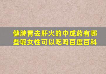 健脾胃去肝火的中成药有哪些呢女性可以吃吗百度百科