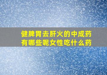 健脾胃去肝火的中成药有哪些呢女性吃什么药