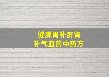 健脾胃补肝肾补气血的中药方