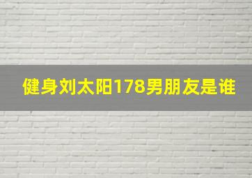 健身刘太阳178男朋友是谁