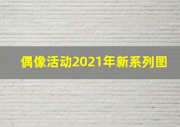 偶像活动2021年新系列图