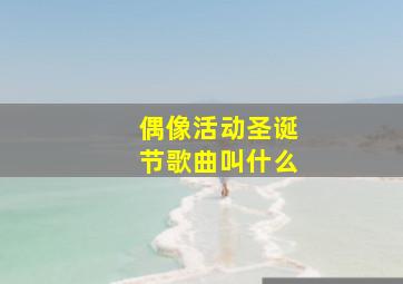 偶像活动圣诞节歌曲叫什么