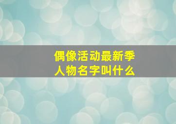 偶像活动最新季人物名字叫什么