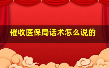 催收医保局话术怎么说的