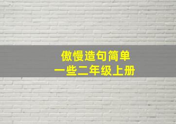 傲慢造句简单一些二年级上册