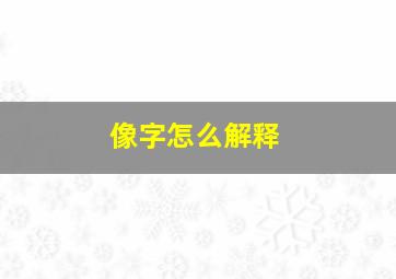 像字怎么解释