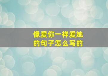 像爱你一样爱她的句子怎么写的