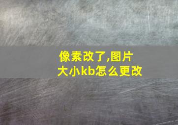 像素改了,图片大小kb怎么更改