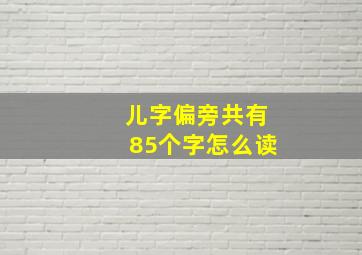 儿字偏旁共有85个字怎么读