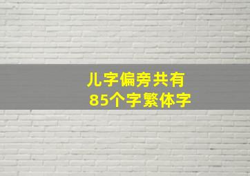 儿字偏旁共有85个字繁体字