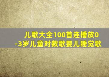 儿歌大全100首连播放0-3岁儿童对数歌婴儿睡觉歌