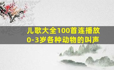 儿歌大全100首连播放0-3岁各种动物的叫声