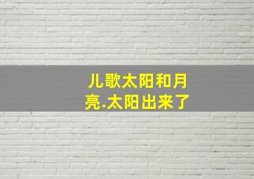 儿歌太阳和月亮.太阳出来了