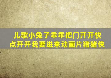 儿歌小兔子乖乖把门开开快点开开我要进来动画片猪猪侠