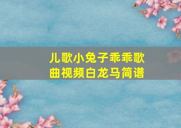 儿歌小兔子乖乖歌曲视频白龙马简谱