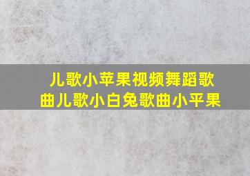 儿歌小苹果视频舞蹈歌曲儿歌小白兔歌曲小平果