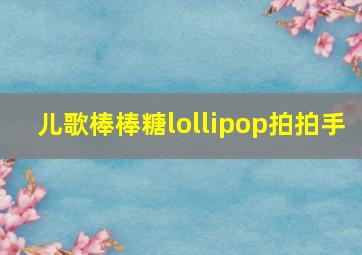 儿歌棒棒糖lollipop拍拍手