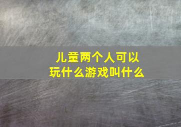 儿童两个人可以玩什么游戏叫什么