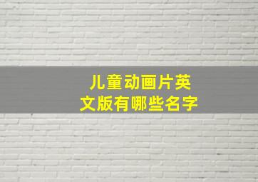 儿童动画片英文版有哪些名字