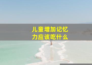 儿童增加记忆力应该吃什么