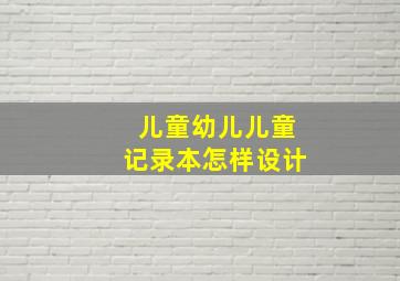 儿童幼儿儿童记录本怎样设计