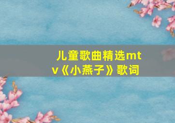 儿童歌曲精选mtv《小燕子》歌词