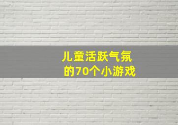 儿童活跃气氛的70个小游戏