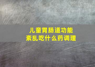 儿童胃肠道功能紊乱吃什么药调理