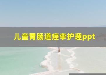 儿童胃肠道痉挛护理ppt