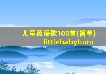 儿童英语歌100首(简单)littlebabybum