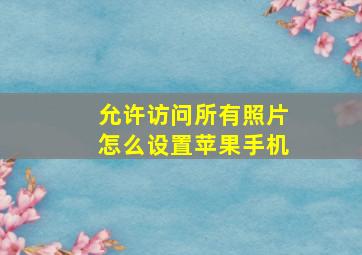 允许访问所有照片怎么设置苹果手机