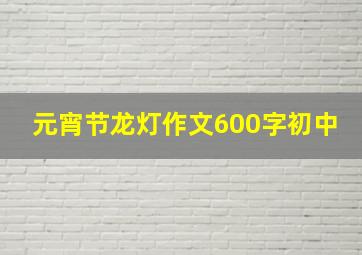 元宵节龙灯作文600字初中