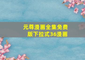 元尊漫画全集免费版下拉式36漫画