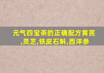 元气四宝茶的正确配方黄芪,灵芝,铁皮石斛,西洋参