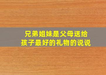 兄弟姐妹是父母送给孩子最好的礼物的说说