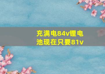 充满电84v锂电池现在只要81v