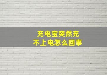 充电宝突然充不上电怎么回事