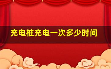 充电桩充电一次多少时间