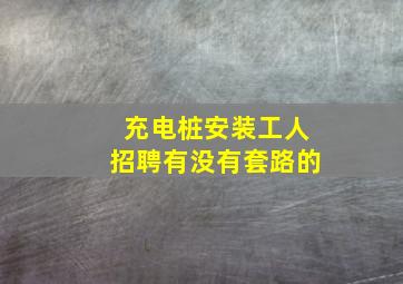 充电桩安装工人招聘有没有套路的