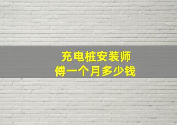 充电桩安装师傅一个月多少钱